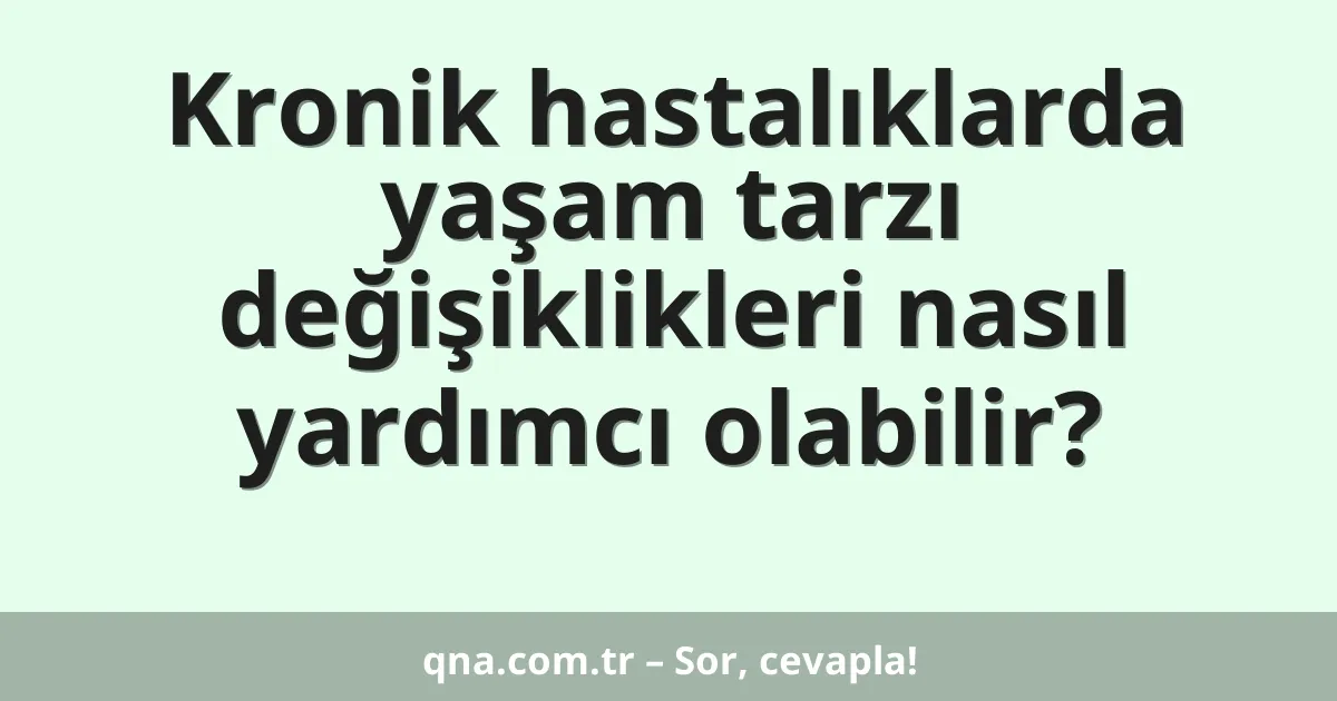 Kronik hastalıklarda yaşam tarzı değişiklikleri nasıl yardımcı olabilir?