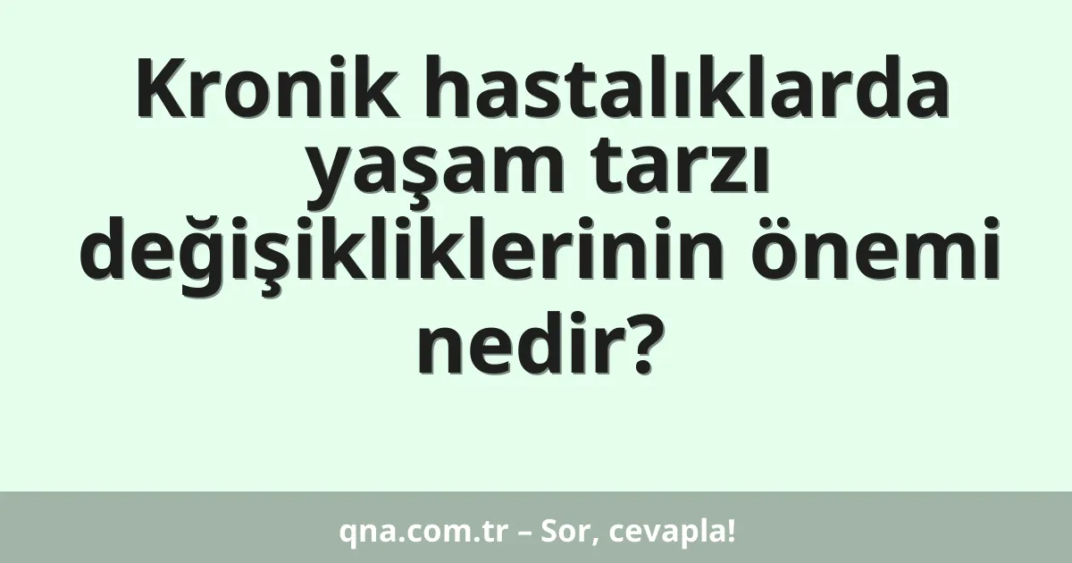 Kronik hastalıklarda yaşam tarzı değişikliklerinin önemi nedir?