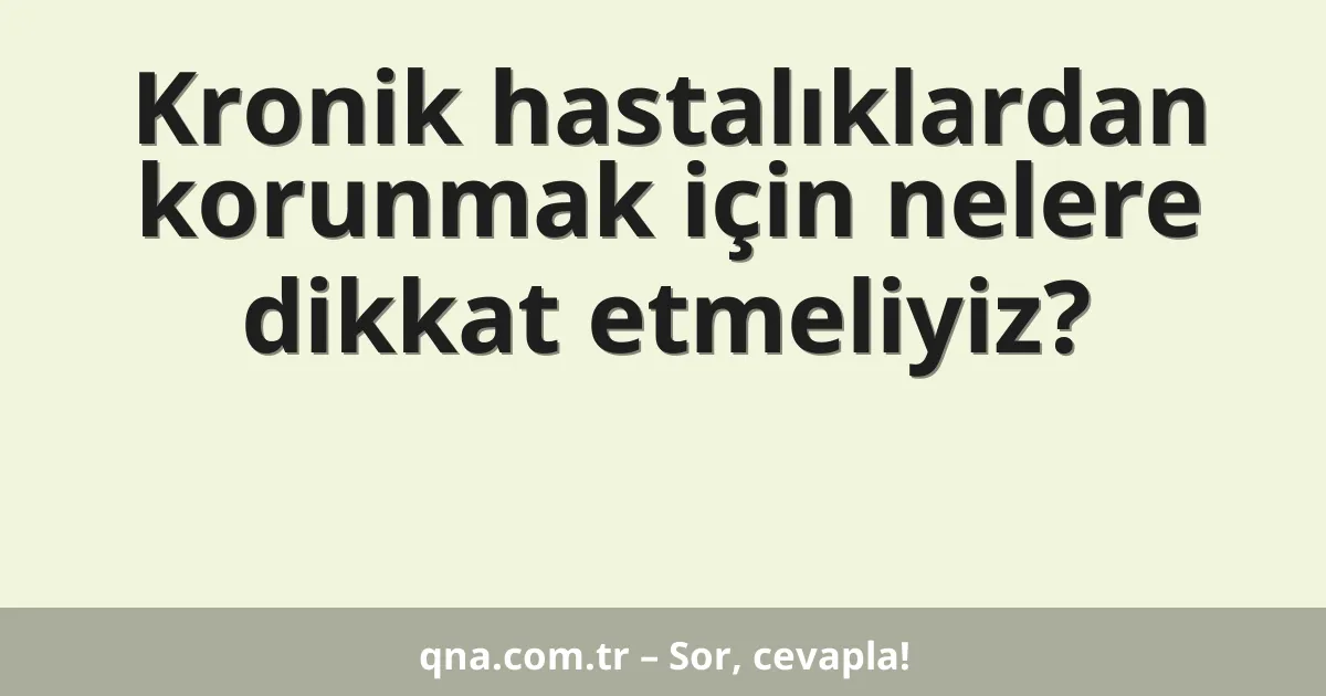 Kronik hastalıklardan korunmak için nelere dikkat etmeliyiz?