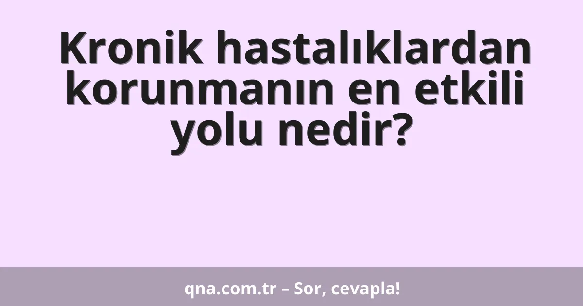 Kronik hastalıklardan korunmanın en etkili yolu nedir?