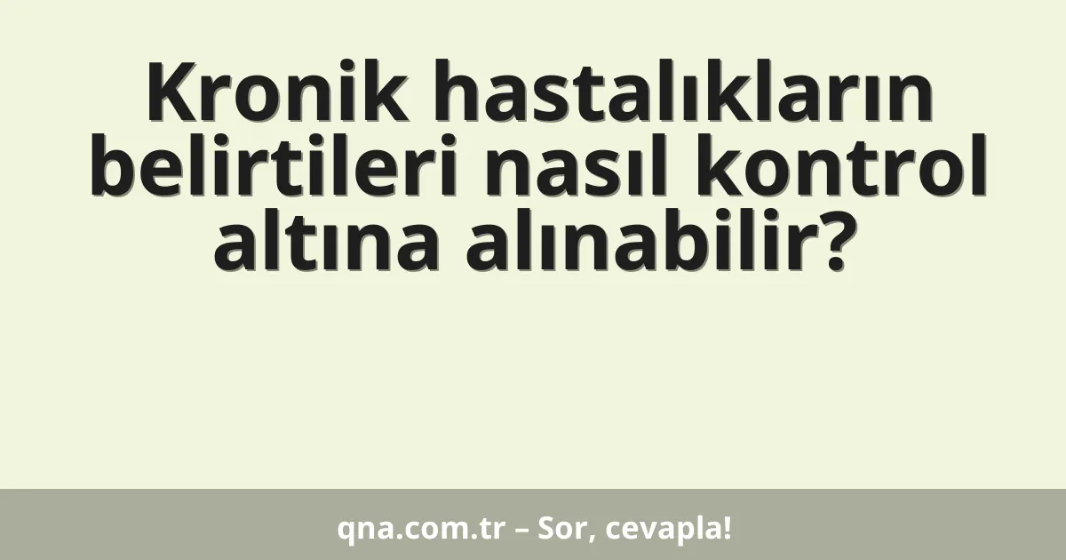 Kronik hastalıkların belirtileri nasıl kontrol altına alınabilir?