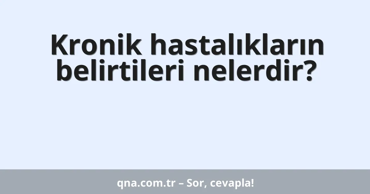 Kronik hastalıkların belirtileri nelerdir?