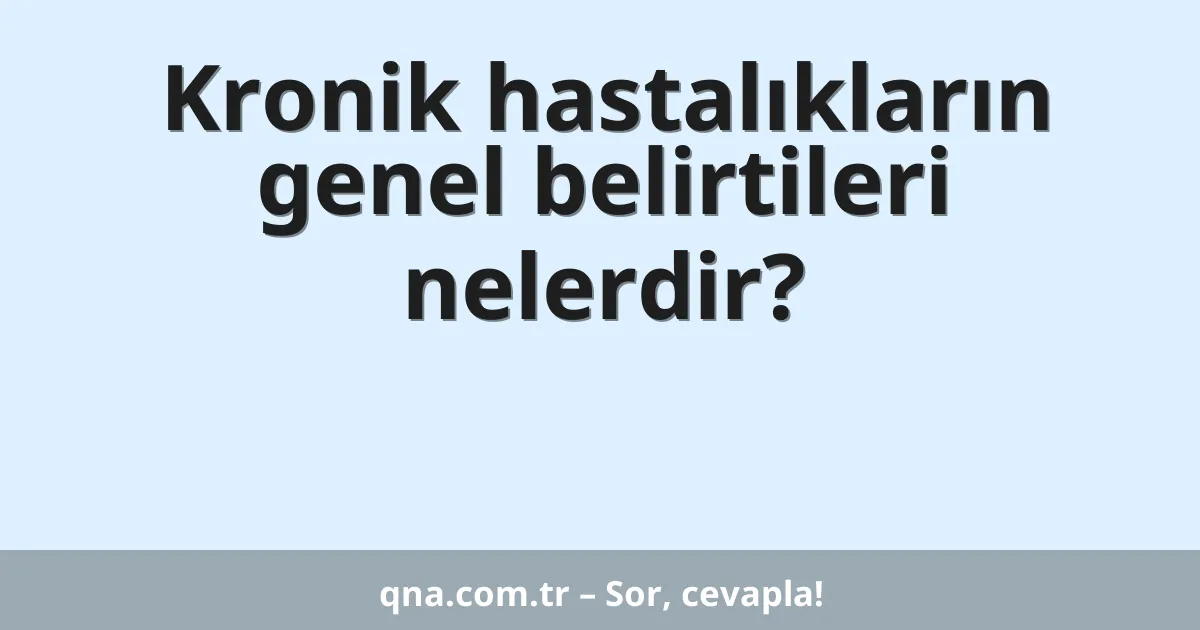 Kronik hastalıkların genel belirtileri nelerdir?