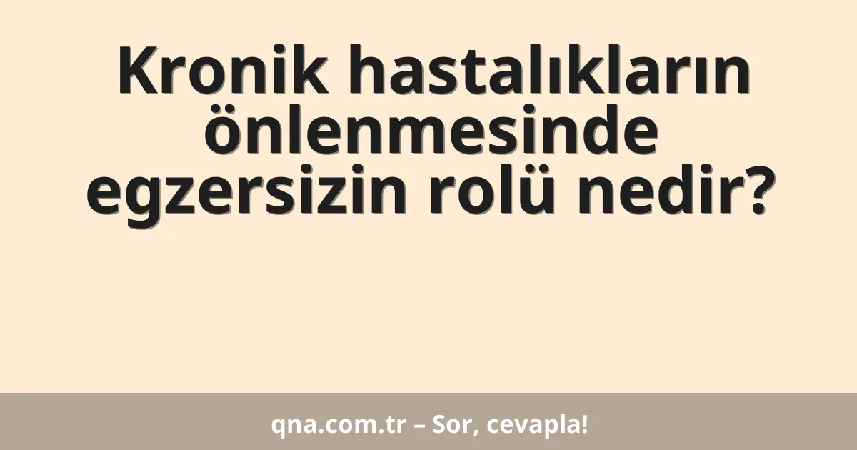 Kronik hastalıkların önlenmesinde egzersizin rolü nedir?