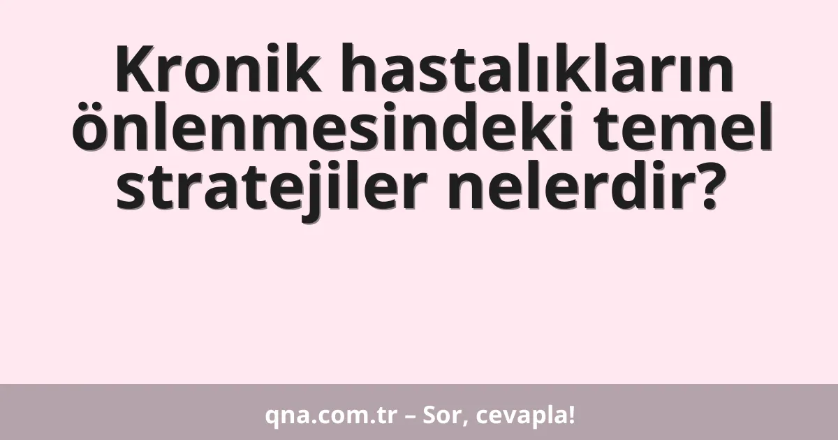 Kronik hastalıkların önlenmesindeki temel stratejiler nelerdir?