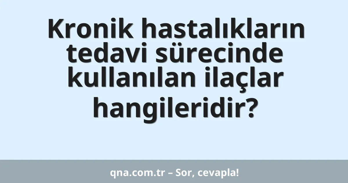 Kronik hastalıkların tedavi sürecinde kullanılan ilaçlar hangileridir?