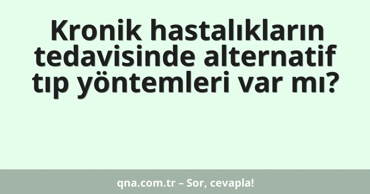 Kronik hastalıkların tedavisinde alternatif tıp yöntemleri var mı?