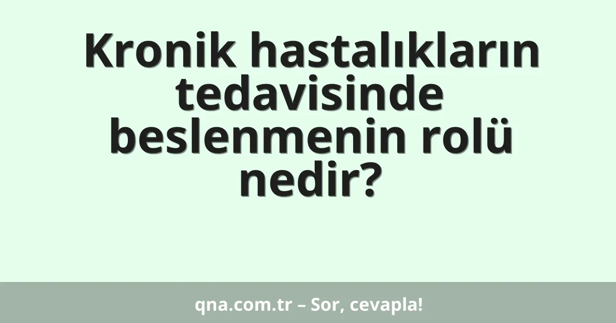Kronik hastalıkların tedavisinde beslenmenin rolü nedir?