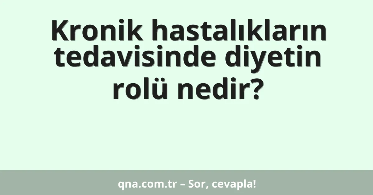 Kronik hastalıkların tedavisinde diyetin rolü nedir?