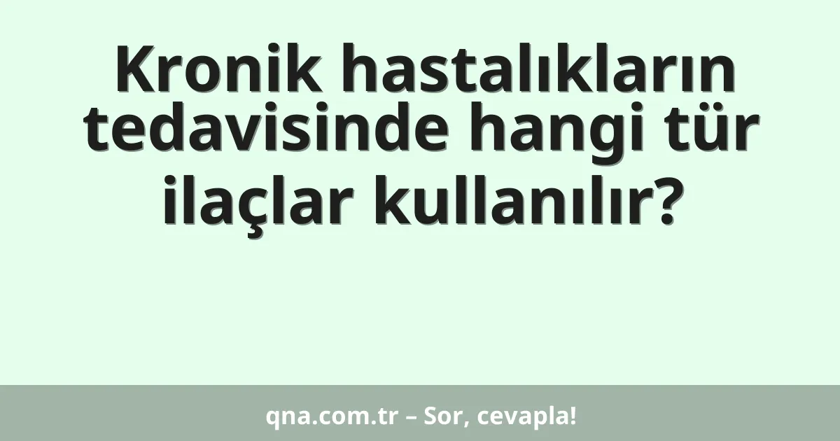 Kronik hastalıkların tedavisinde hangi tür ilaçlar kullanılır?