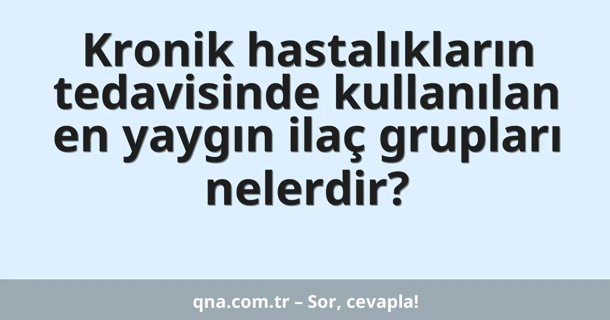 Kronik hastalıkların tedavisinde kullanılan en yaygın ilaç grupları nelerdir?