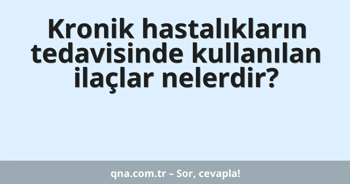 Kronik hastalıkların tedavisinde kullanılan ilaçlar nelerdir?