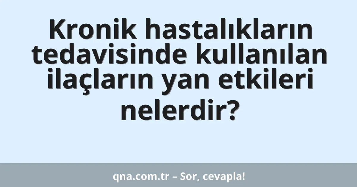 Kronik hastalıkların tedavisinde kullanılan ilaçların yan etkileri nelerdir?