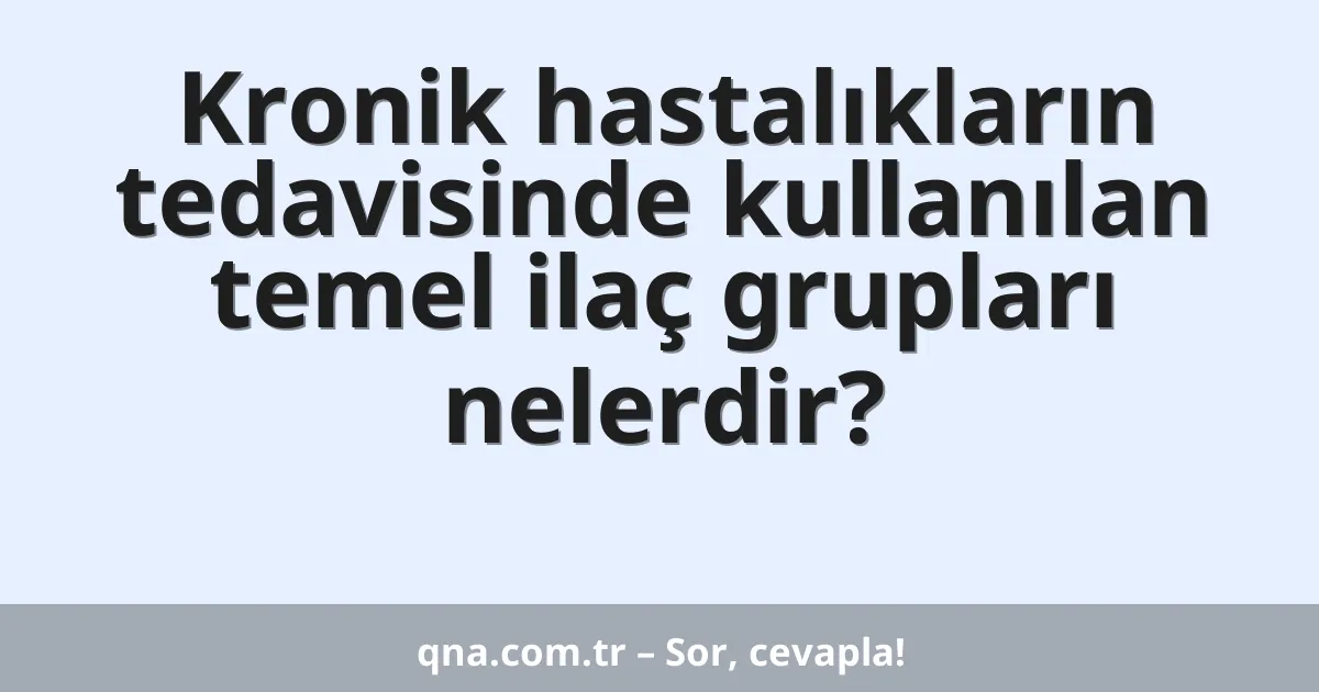 Kronik hastalıkların tedavisinde kullanılan temel ilaç grupları nelerdir?
