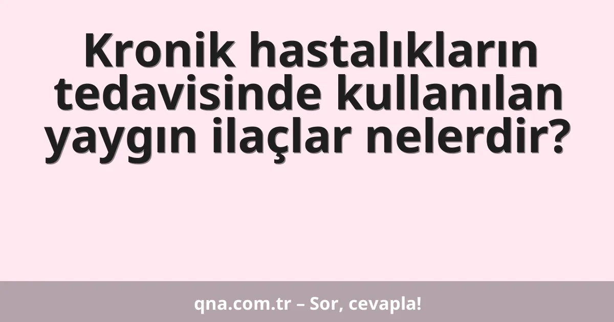 Kronik hastalıkların tedavisinde kullanılan yaygın ilaçlar nelerdir?