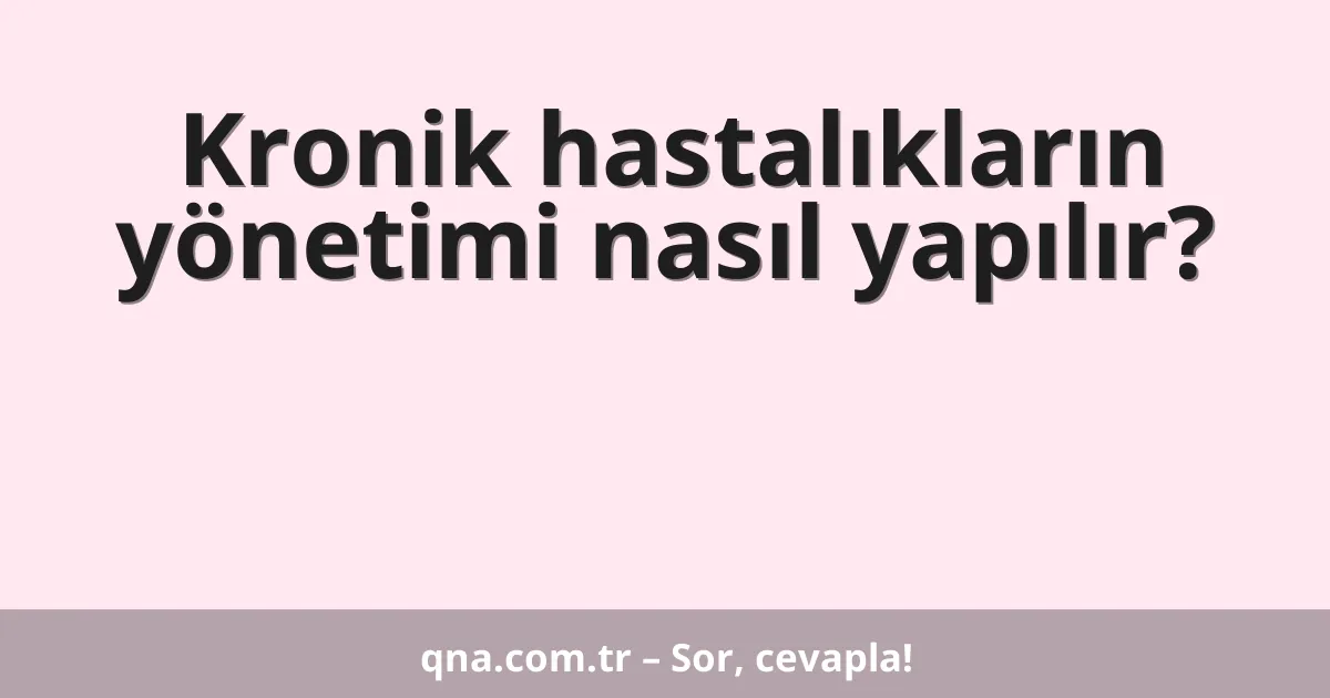 Kronik hastalıkların yönetimi nasıl yapılır?