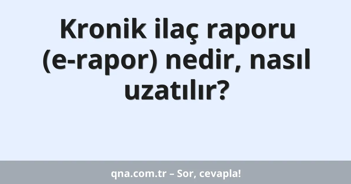 Kronik ilaç raporu (e-rapor) nedir, nasıl uzatılır?