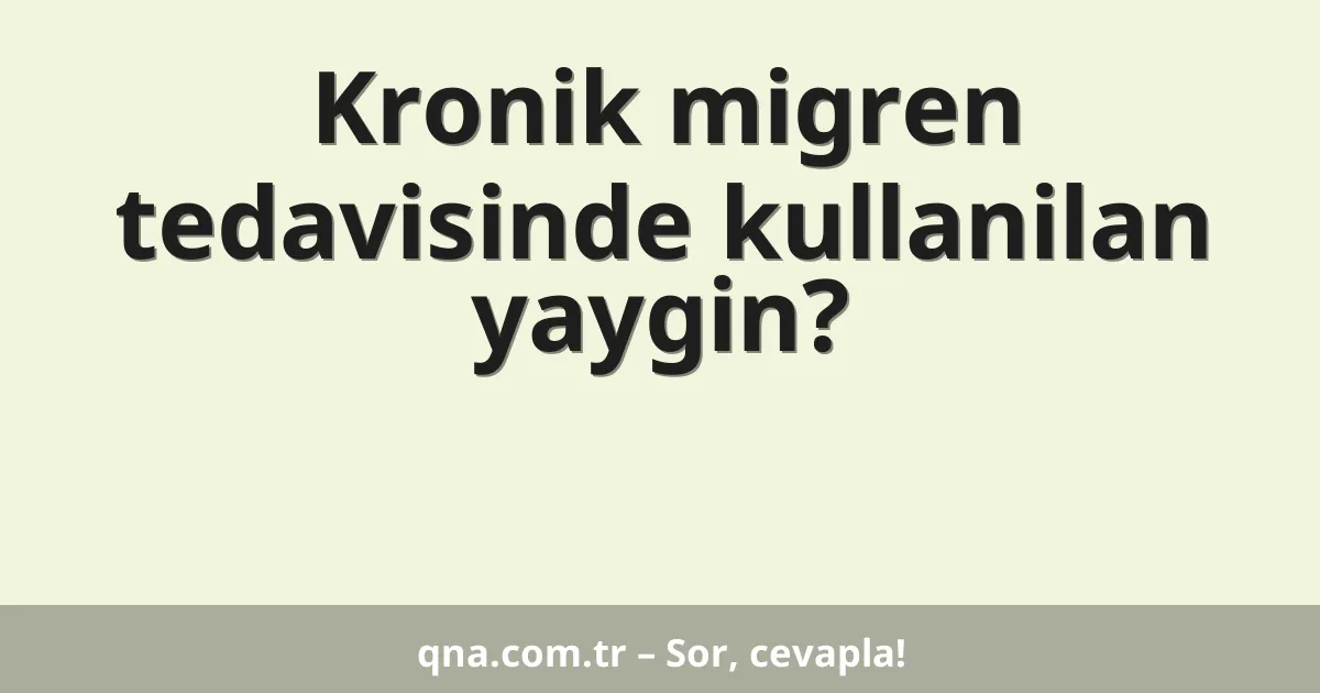 Kronik migren tedavisinde kullanilan yaygin?
