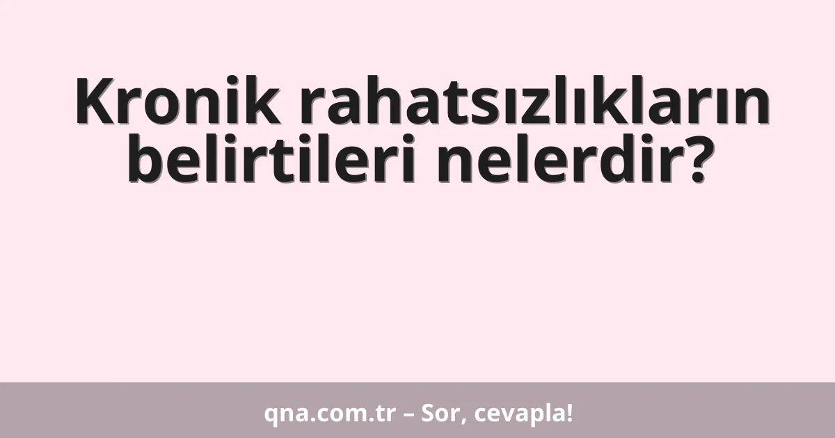Kronik rahatsızlıkların belirtileri nelerdir?