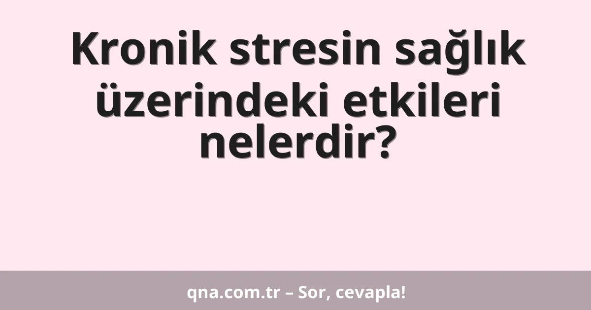 Kronik stresin sağlık üzerindeki etkileri nelerdir?
