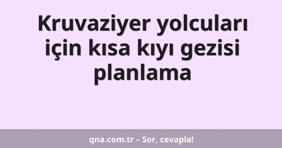 Kruvaziyer yolcuları için kısa kıyı gezisi planlama