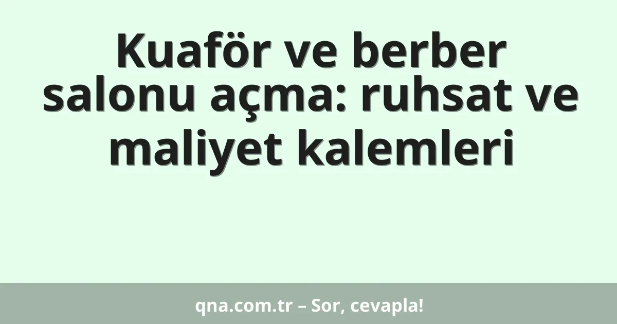 Kuaför ve berber salonu açma: ruhsat ve maliyet kalemleri