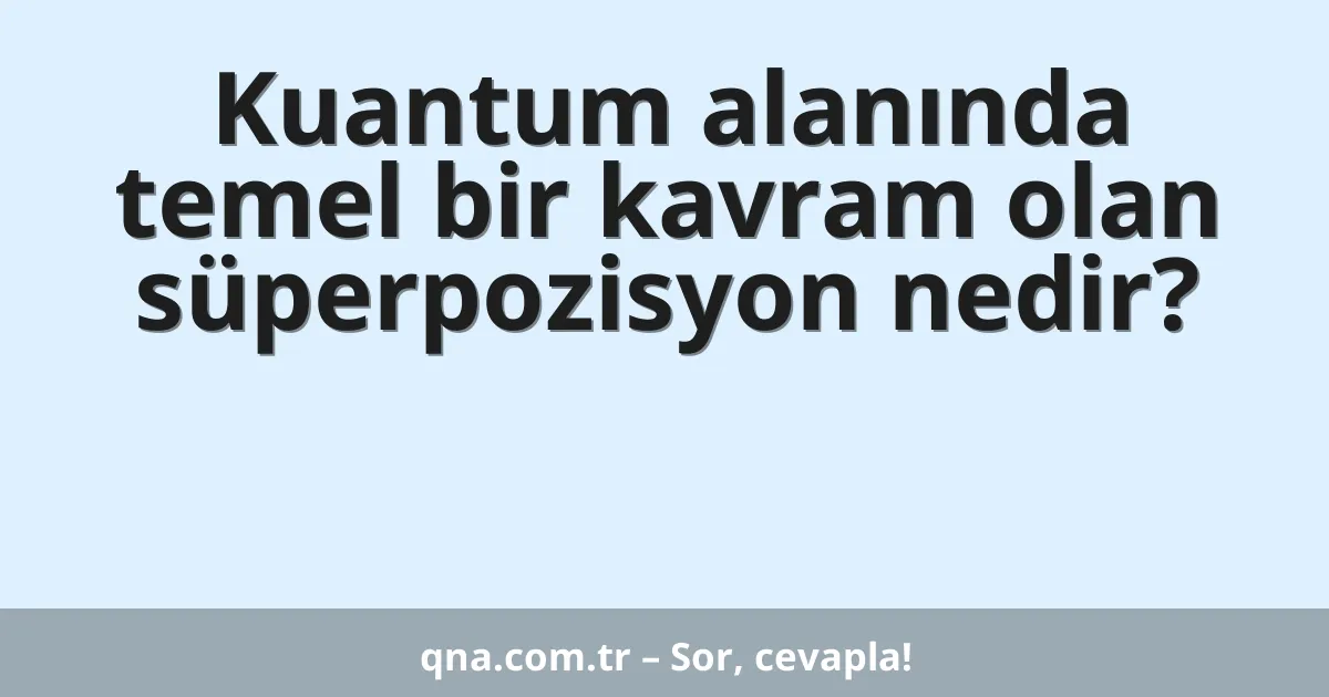 Kuantum alanında temel bir kavram olan süperpozisyon nedir?