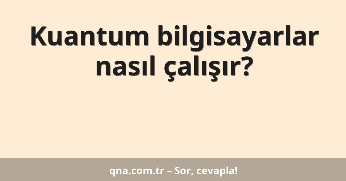 Kuantum bilgisayarlar nasıl çalışır?