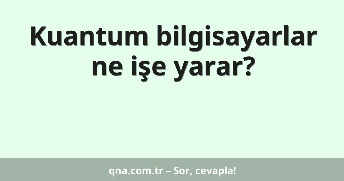 Kuantum bilgisayarlar ne işe yarar?