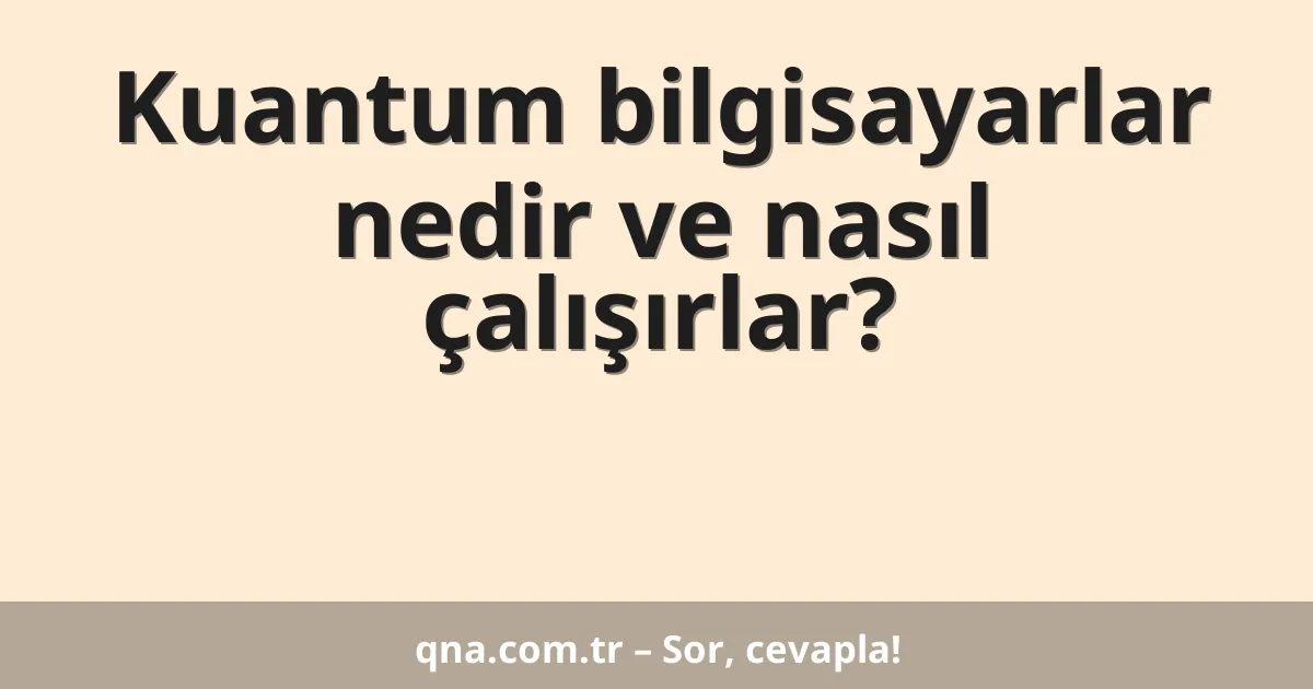 Kuantum bilgisayarlar nedir ve nasıl çalışırlar?