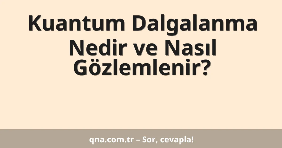 Kuantum Dalgalanma Nedir ve Nasıl Gözlemlenir?