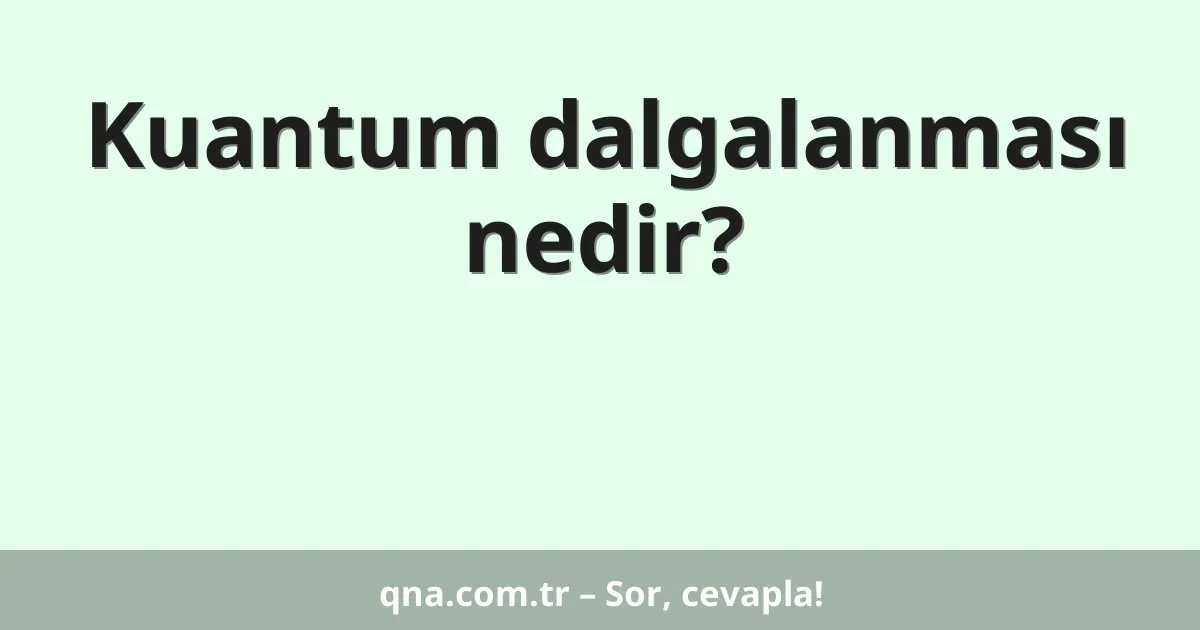 Kuantum dalgalanması nedir?