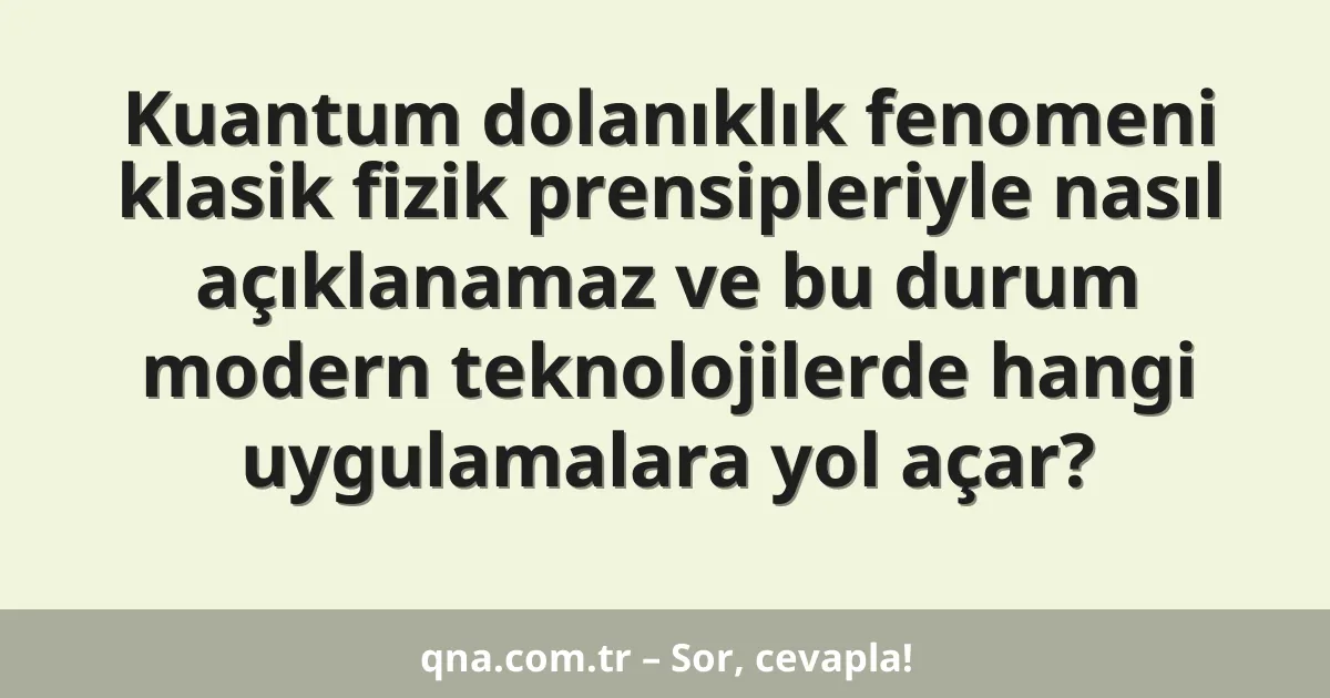 Kuantum dolanıklık fenomeni klasik fizik prensipleriyle nasıl açıklanamaz ve bu durum modern teknolojilerde hangi uygulamalara yol açar?