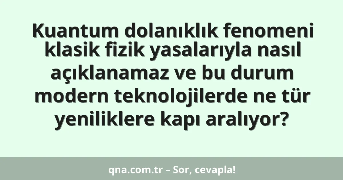 Kuantum dolanıklık fenomeni klasik fizik yasalarıyla nasıl açıklanamaz ve bu durum modern teknolojilerde ne tür yeniliklere kapı aralıyor?