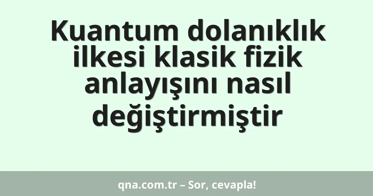 Kuantum dolanıklık ilkesi klasik fizik anlayışını nasıl değiştirmiştir