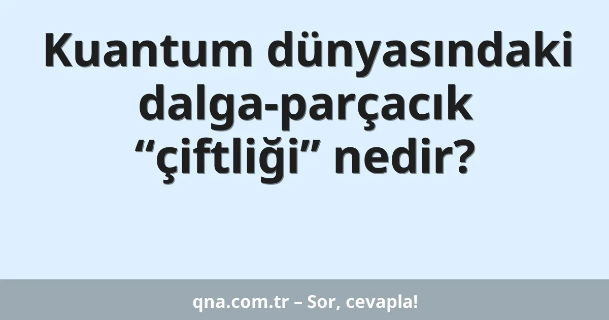 Kuantum dünyasındaki dalga-parçacık “çiftliği” nedir?