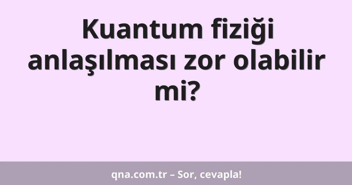 Kuantum fiziği anlaşılması zor olabilir mi?