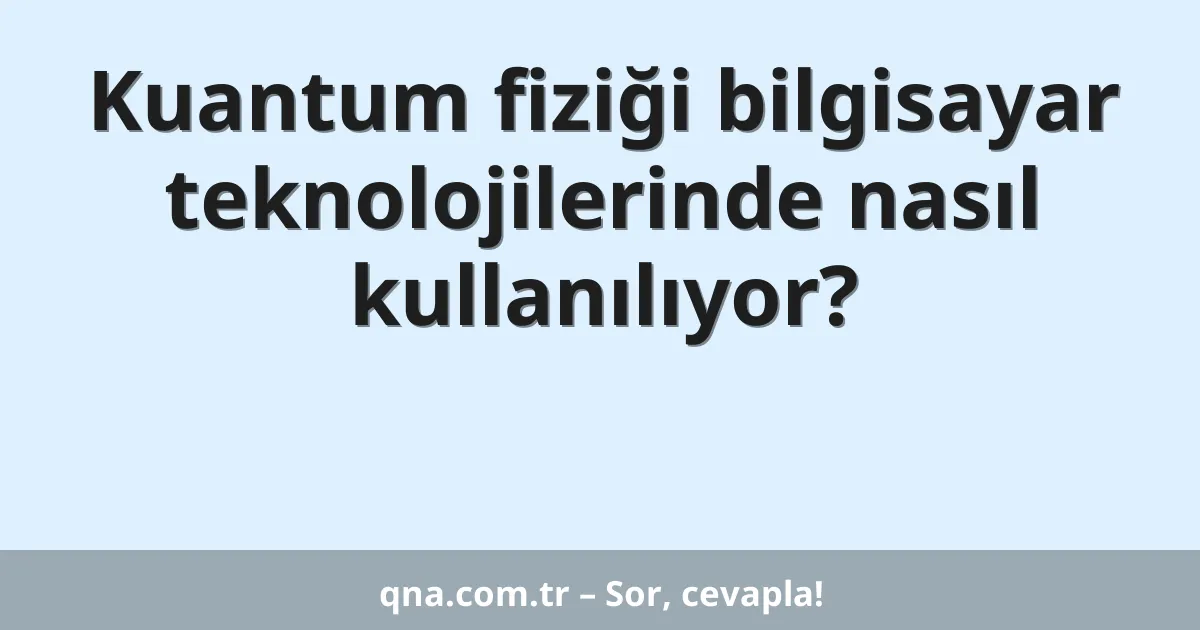 Kuantum fiziği bilgisayar teknolojilerinde nasıl kullanılıyor?