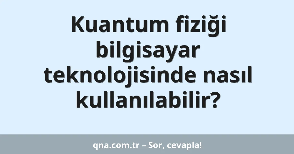 Kuantum fiziği bilgisayar teknolojisinde nasıl kullanılabilir?