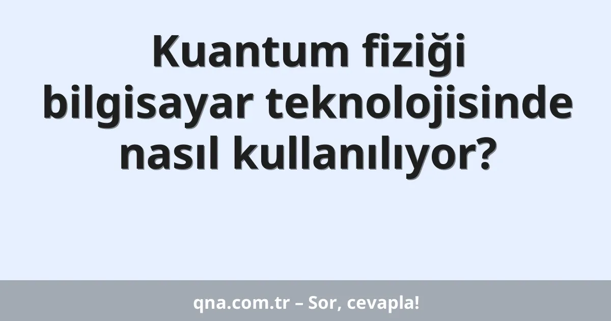 Kuantum fiziği bilgisayar teknolojisinde nasıl kullanılıyor?