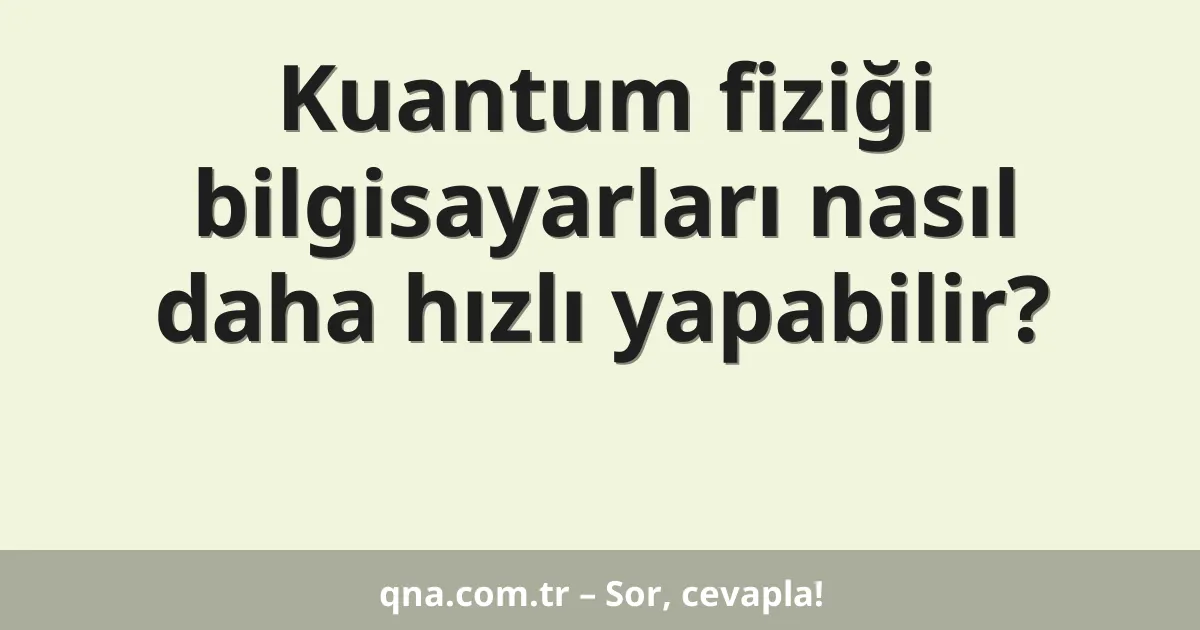 Kuantum fiziği bilgisayarları nasıl daha hızlı yapabilir?