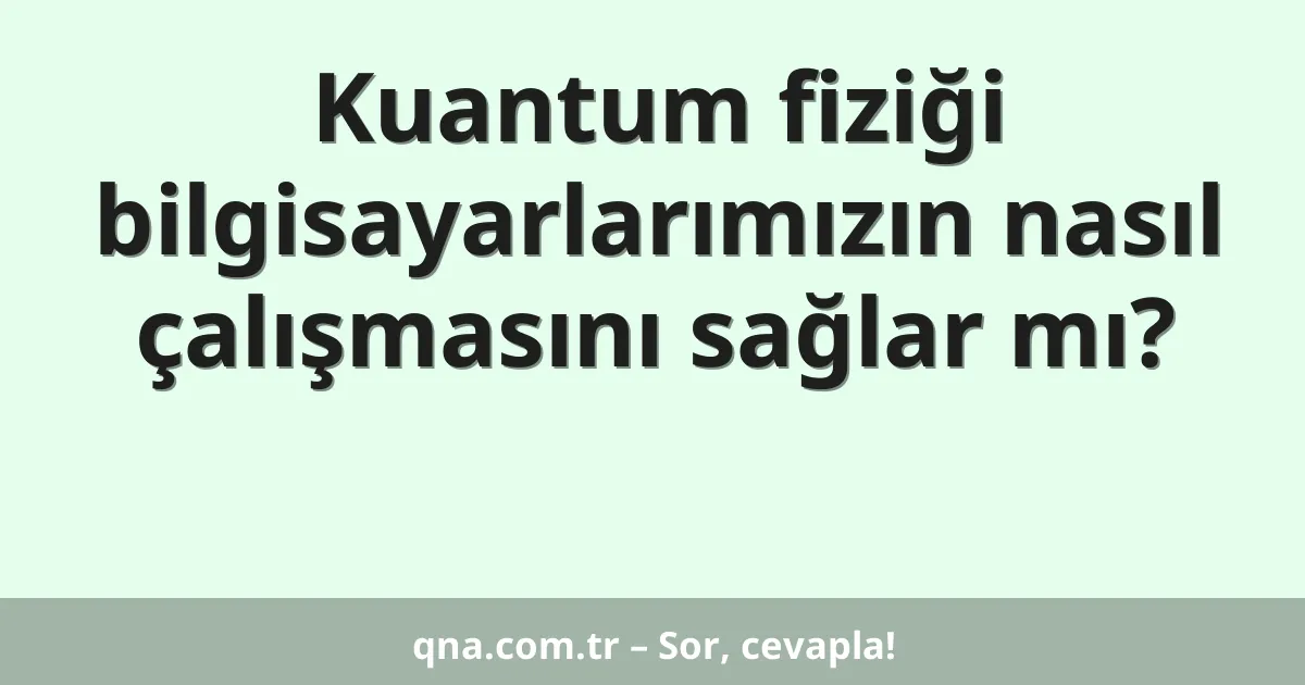 Kuantum fiziği bilgisayarlarımızın nasıl çalışmasını sağlar mı?