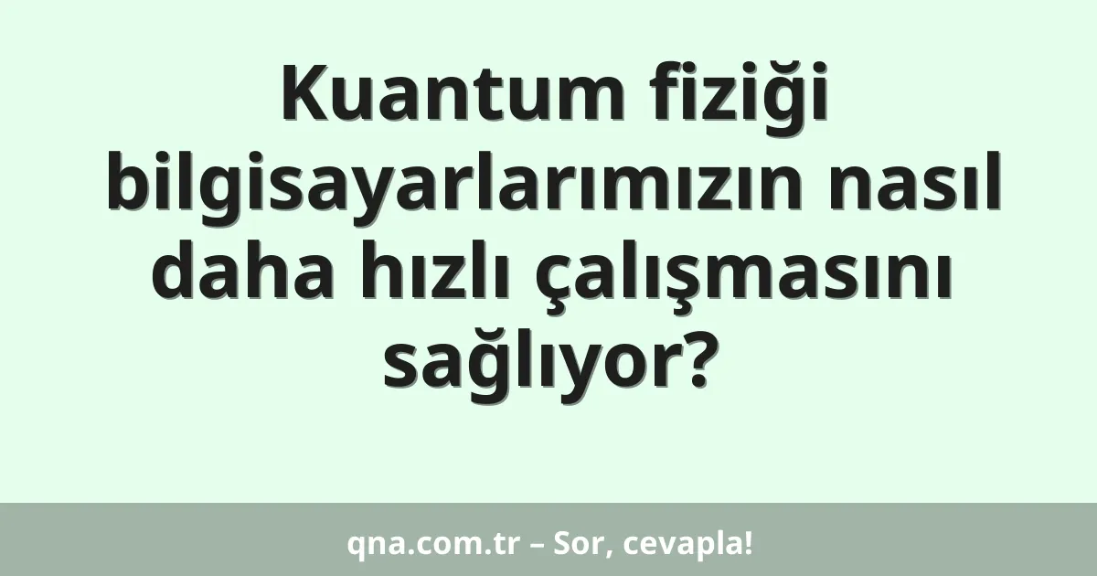 Kuantum fiziği bilgisayarlarımızın nasıl daha hızlı çalışmasını sağlıyor?