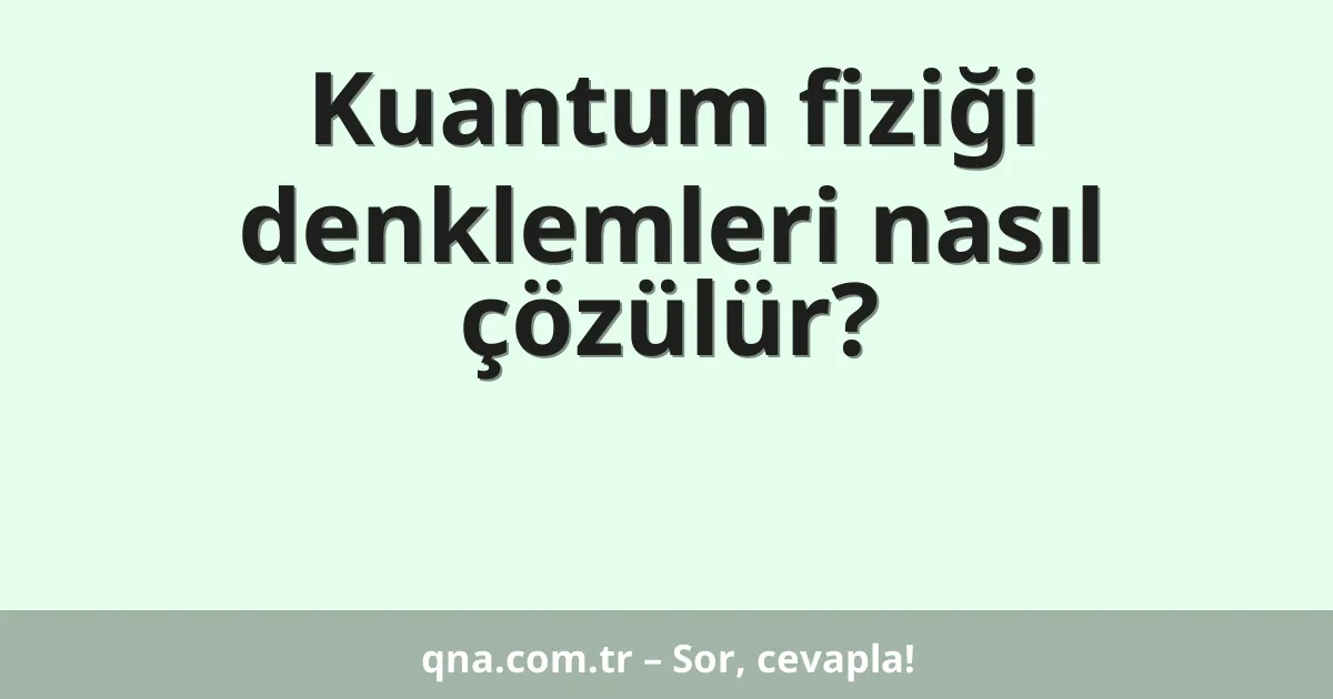 Kuantum fiziği denklemleri nasıl çözülür?