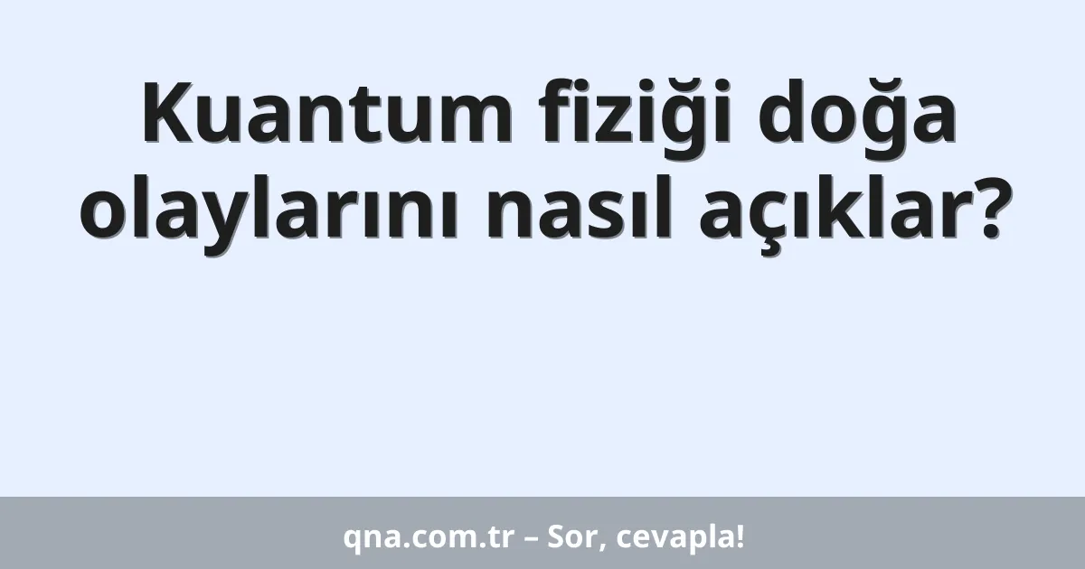Kuantum fiziği doğa olaylarını nasıl açıklar?
