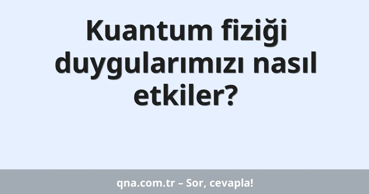 Kuantum fiziği duygularımızı nasıl etkiler?
