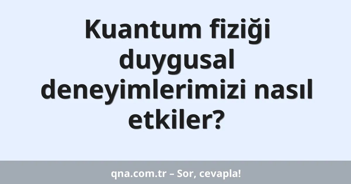 Kuantum fiziği duygusal deneyimlerimizi nasıl etkiler?