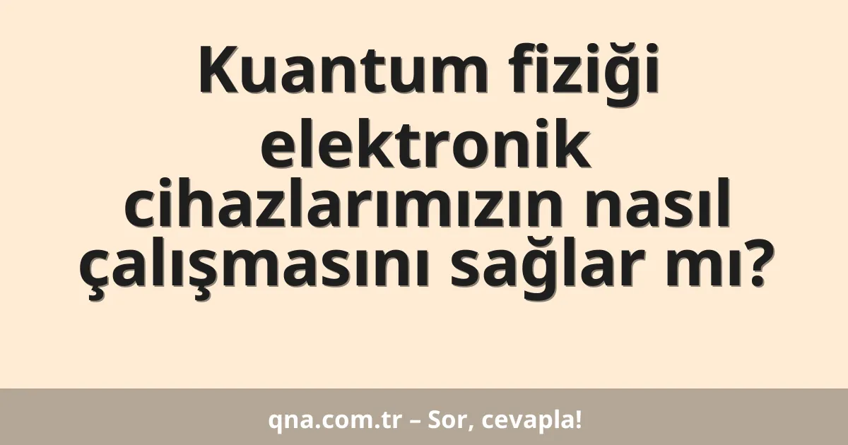 Kuantum fiziği elektronik cihazlarımızın nasıl çalışmasını sağlar mı?