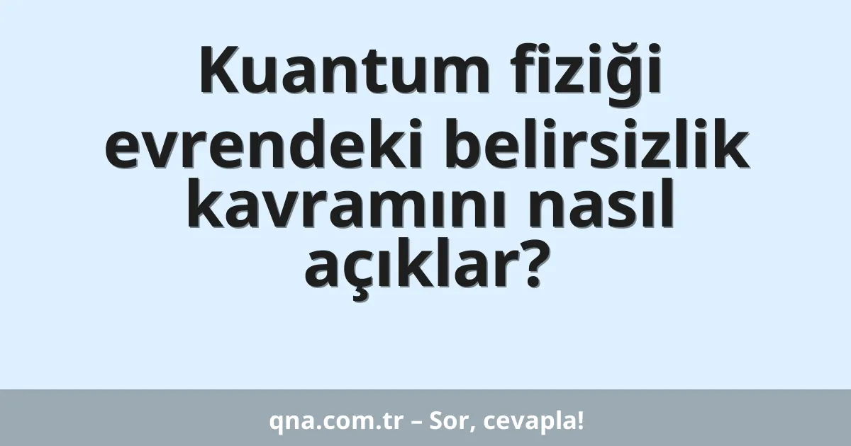 Kuantum fiziği evrendeki belirsizlik kavramını nasıl açıklar?