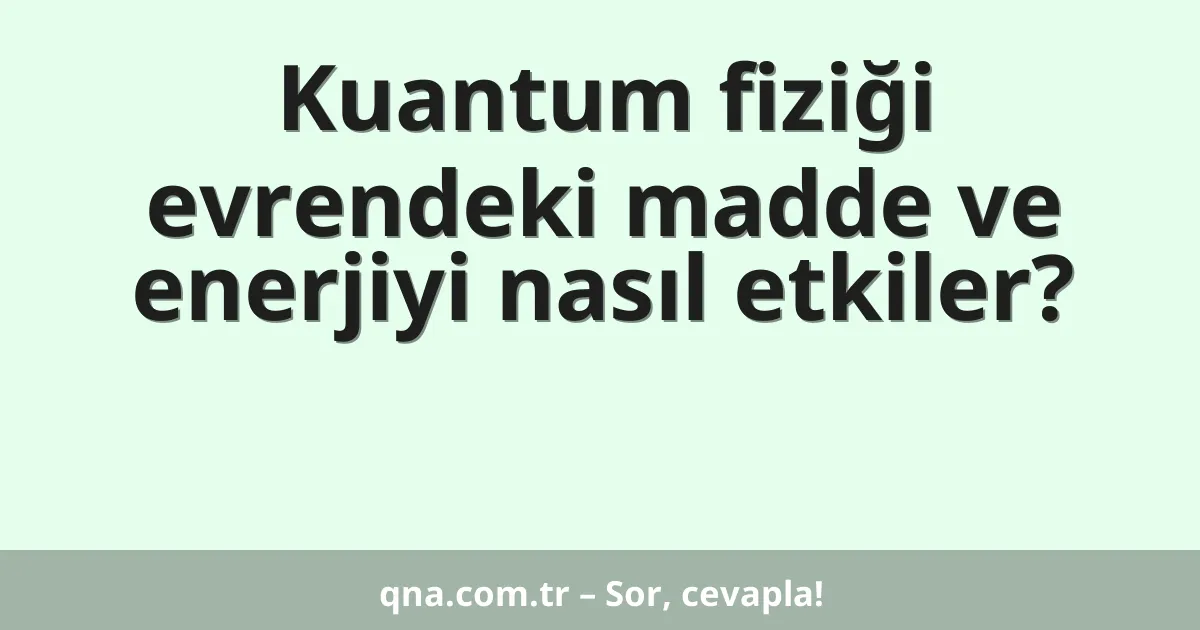 Kuantum fiziği evrendeki madde ve enerjiyi nasıl etkiler?